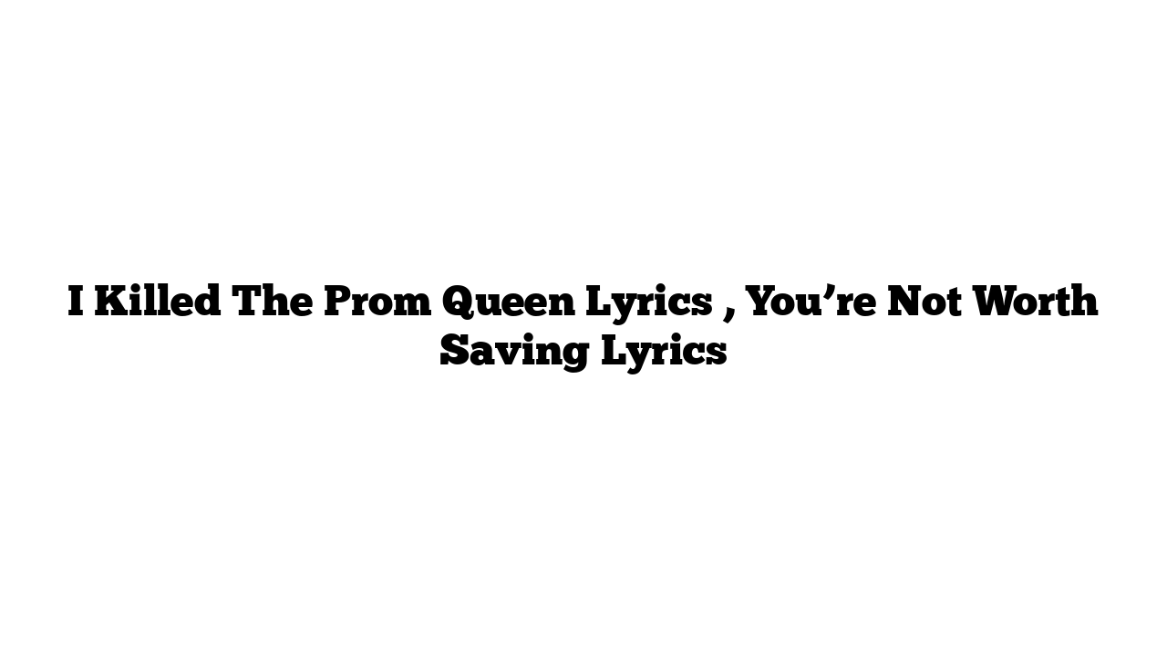 I Killed The Prom Queen Lyrics , You’re Not Worth Saving Lyrics