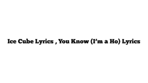 Ice Cube Lyrics , You Know (I’m a Ho) Lyrics