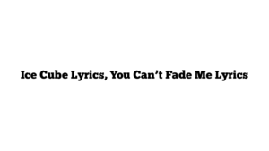 Ice Cube Lyrics, You Can’t Fade Me Lyrics