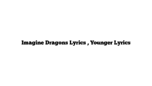 Imagine Dragons Lyrics , Younger Lyrics