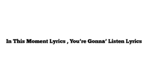 In This Moment Lyrics , You’re Gonna’ Listen Lyrics