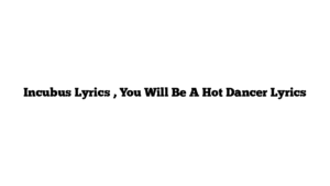 Incubus Lyrics , You Will Be A Hot Dancer Lyrics