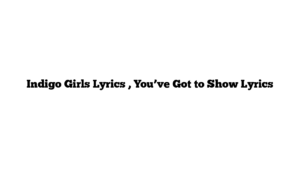 Indigo Girls Lyrics , You’ve Got to Show Lyrics