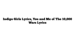 Indigo Girls Lyrics, You and Me of The 10,000 Wars Lyrics