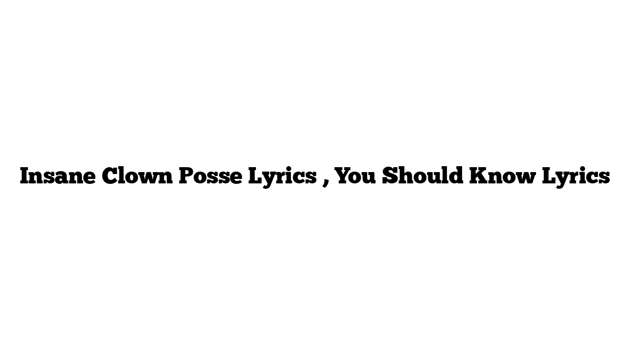 Insane Clown Posse Lyrics , You Should Know Lyrics