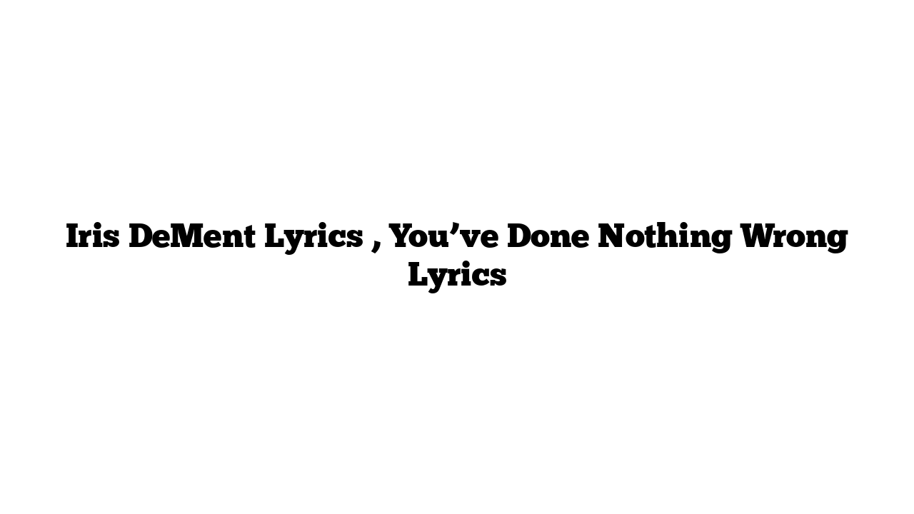 Iris DeMent Lyrics , You’ve Done Nothing Wrong Lyrics