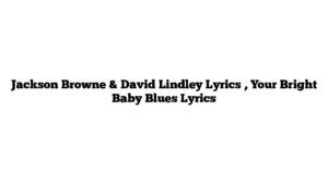 Jackson Browne & David Lindley Lyrics , Your Bright Baby Blues Lyrics