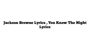 Jackson Browne Lyrics , You Know The Night Lyrics