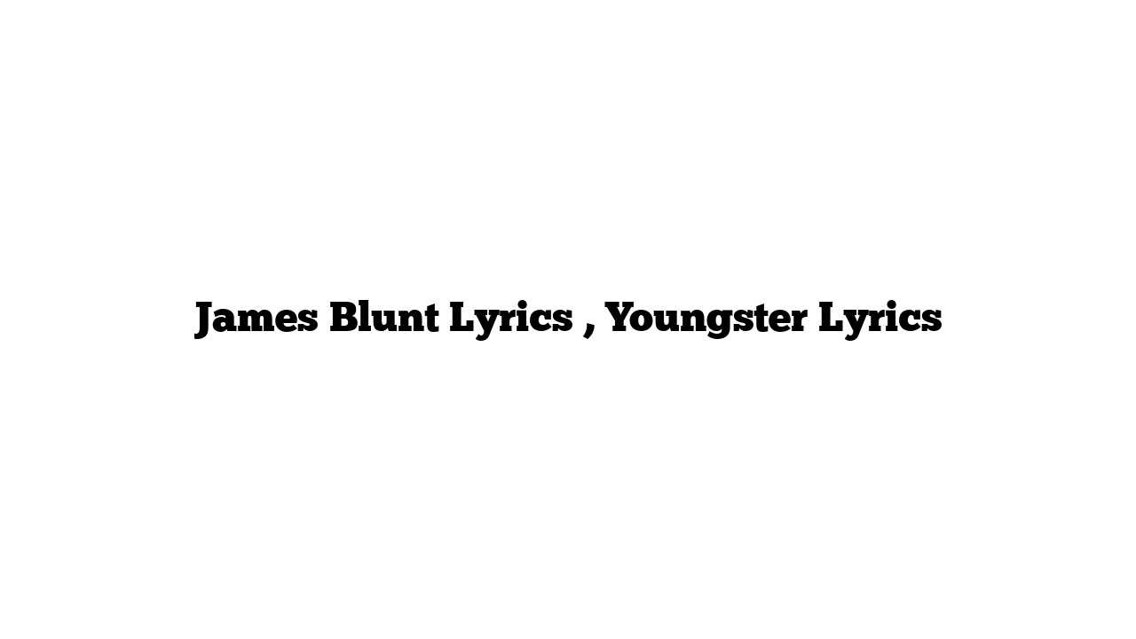 James Blunt Lyrics , Youngster Lyrics