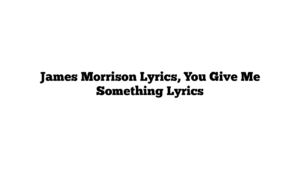 James Morrison Lyrics, You Give Me Something Lyrics