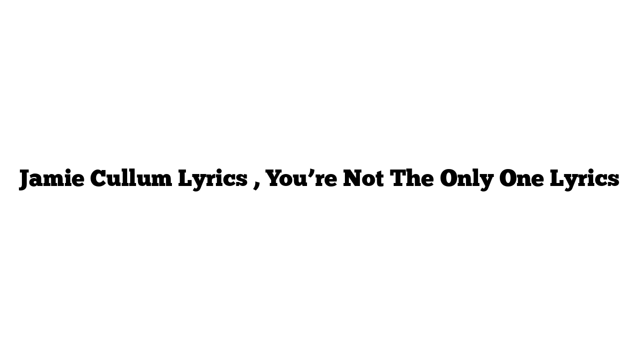 Jamie Cullum Lyrics , You’re Not The Only One Lyrics