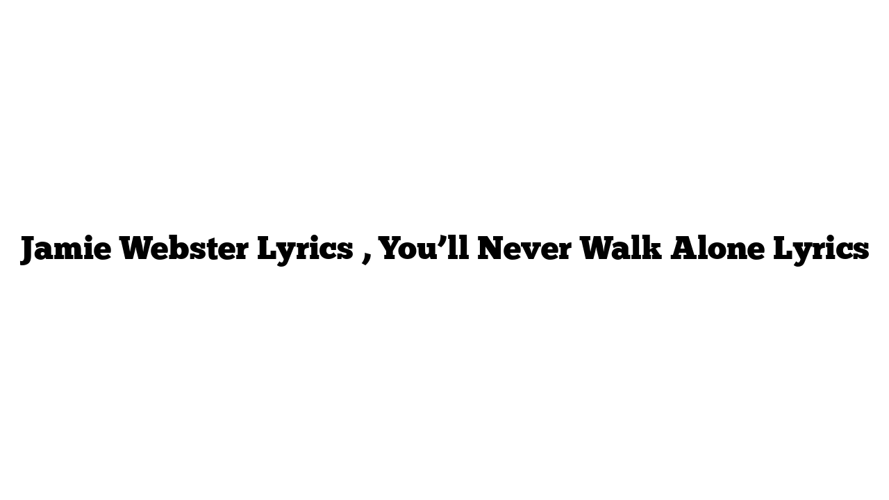 Jamie Webster Lyrics , You’ll Never Walk Alone Lyrics