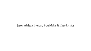 Jason Aldean Lyrics , You Make It Easy Lyrics