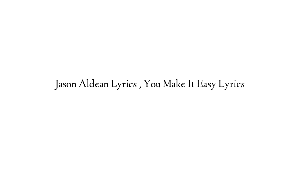 Jason Aldean Lyrics , You Make It Easy Lyrics