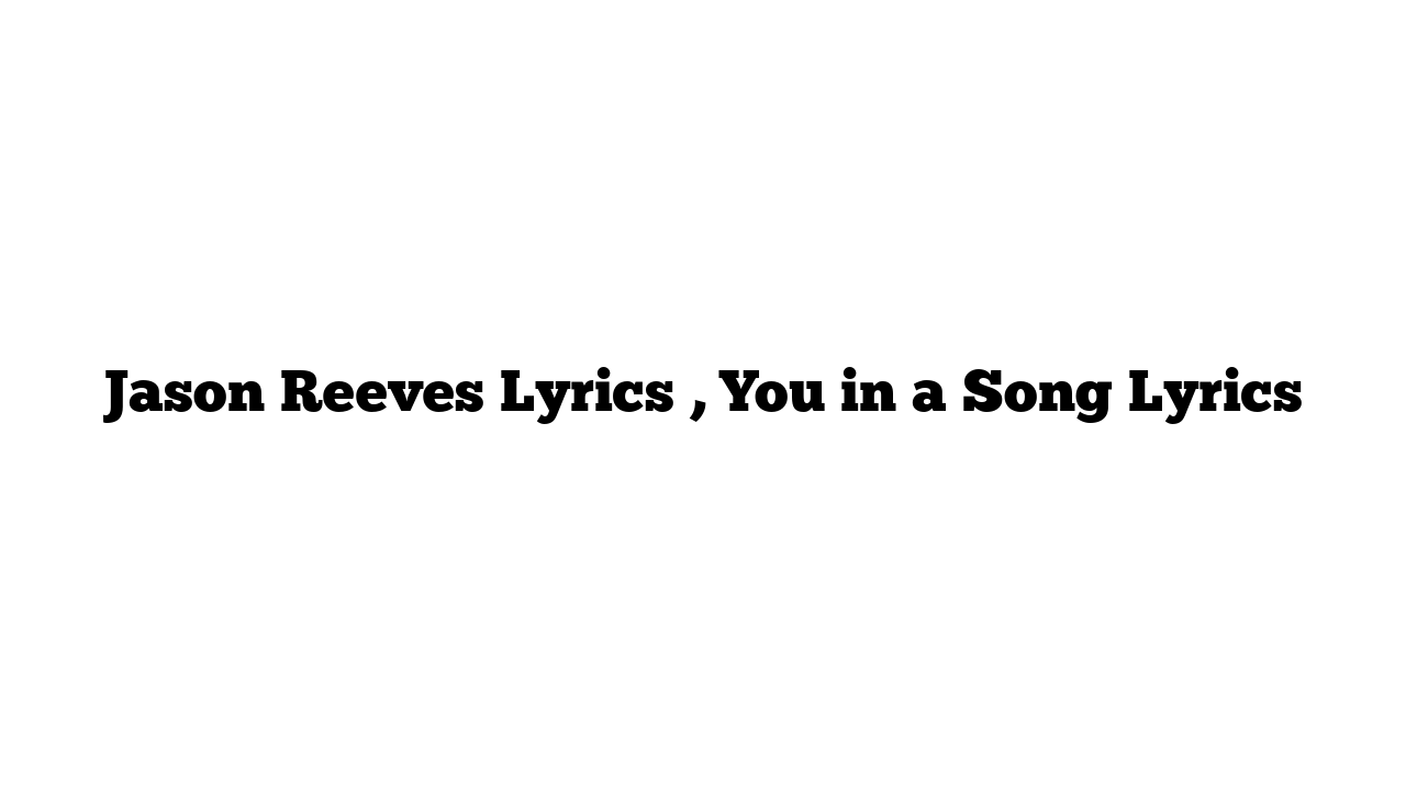 Jason Reeves Lyrics , You in a Song Lyrics