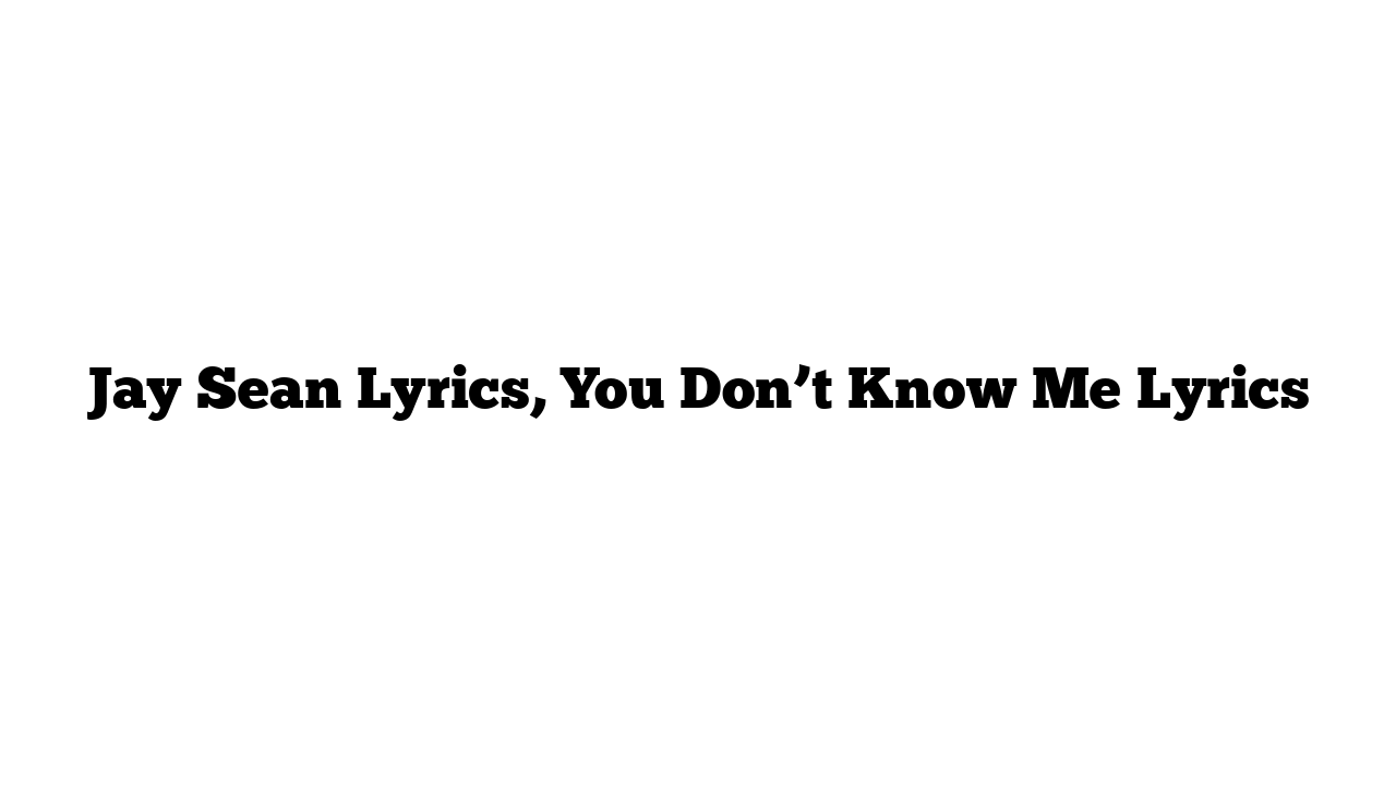 Jay Sean Lyrics, You Don’t Know Me Lyrics