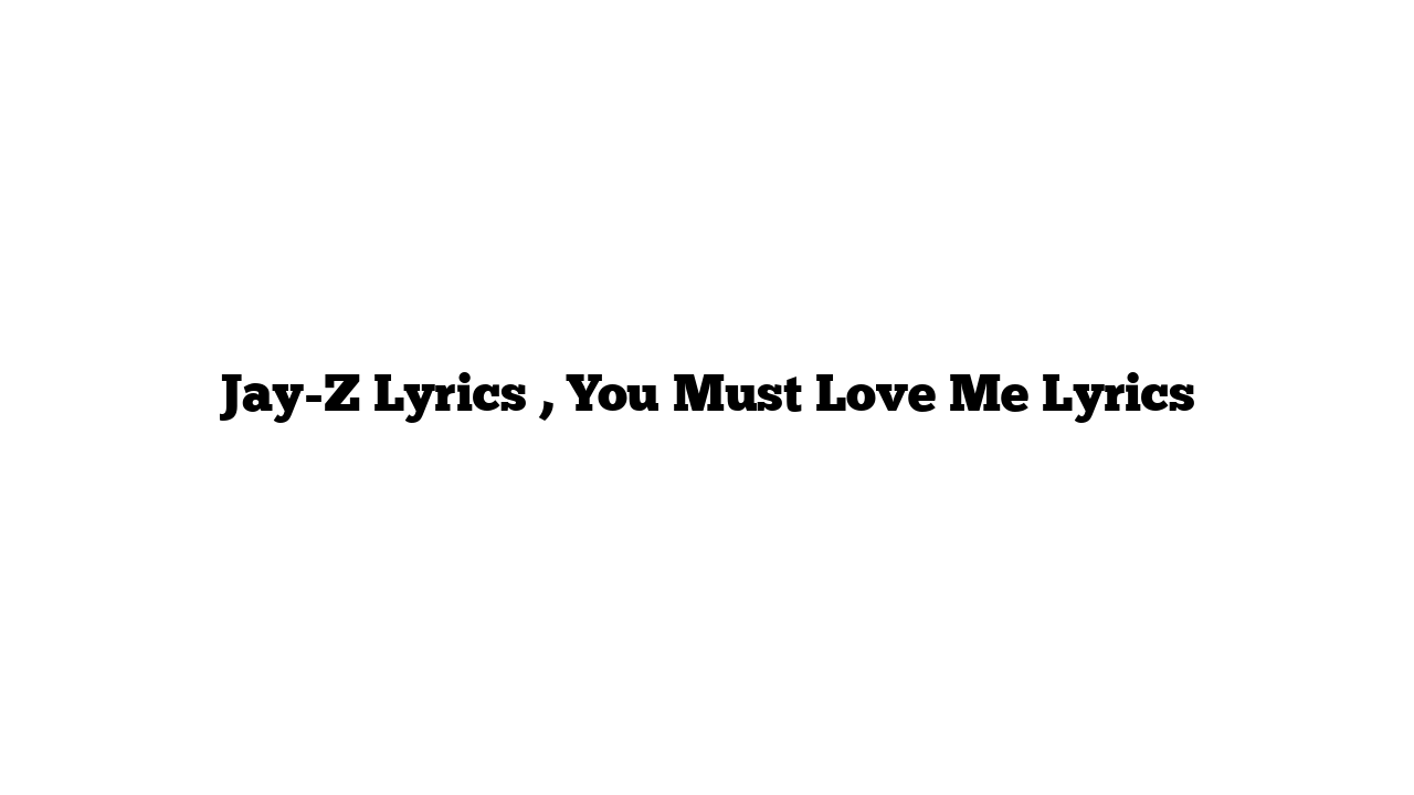 Jay-Z Lyrics , You Must Love Me Lyrics