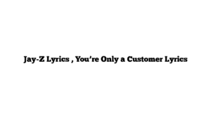 Jay-Z Lyrics , You’re Only a Customer Lyrics