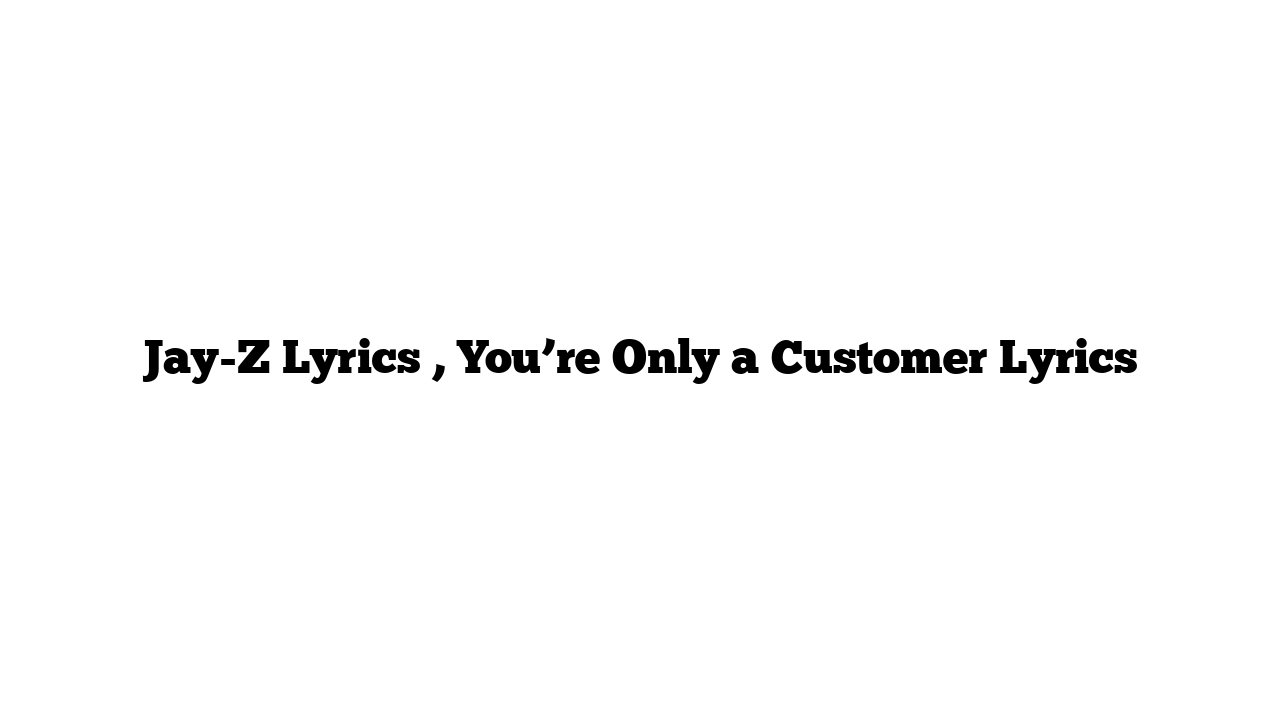 Jay-Z Lyrics , You’re Only a Customer Lyrics