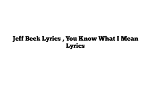 Jeff Beck Lyrics , You Know What I Mean Lyrics