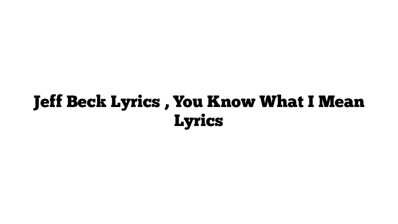 Jeff Beck Lyrics , You Know What I Mean Lyrics