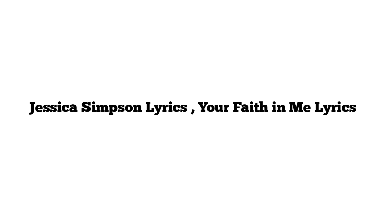 Jessica Simpson Lyrics , Your Faith in Me Lyrics