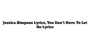 Jessica Simpson Lyrics, You Don’t Have To Let Go Lyrics