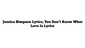 Jessica Simpson Lyrics, You Don’t Know What Love Is Lyrics