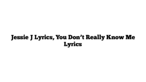 Jessie J Lyrics, You Don’t Really Know Me Lyrics