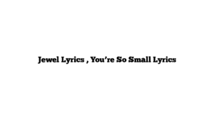 Jewel Lyrics , You’re So Small Lyrics