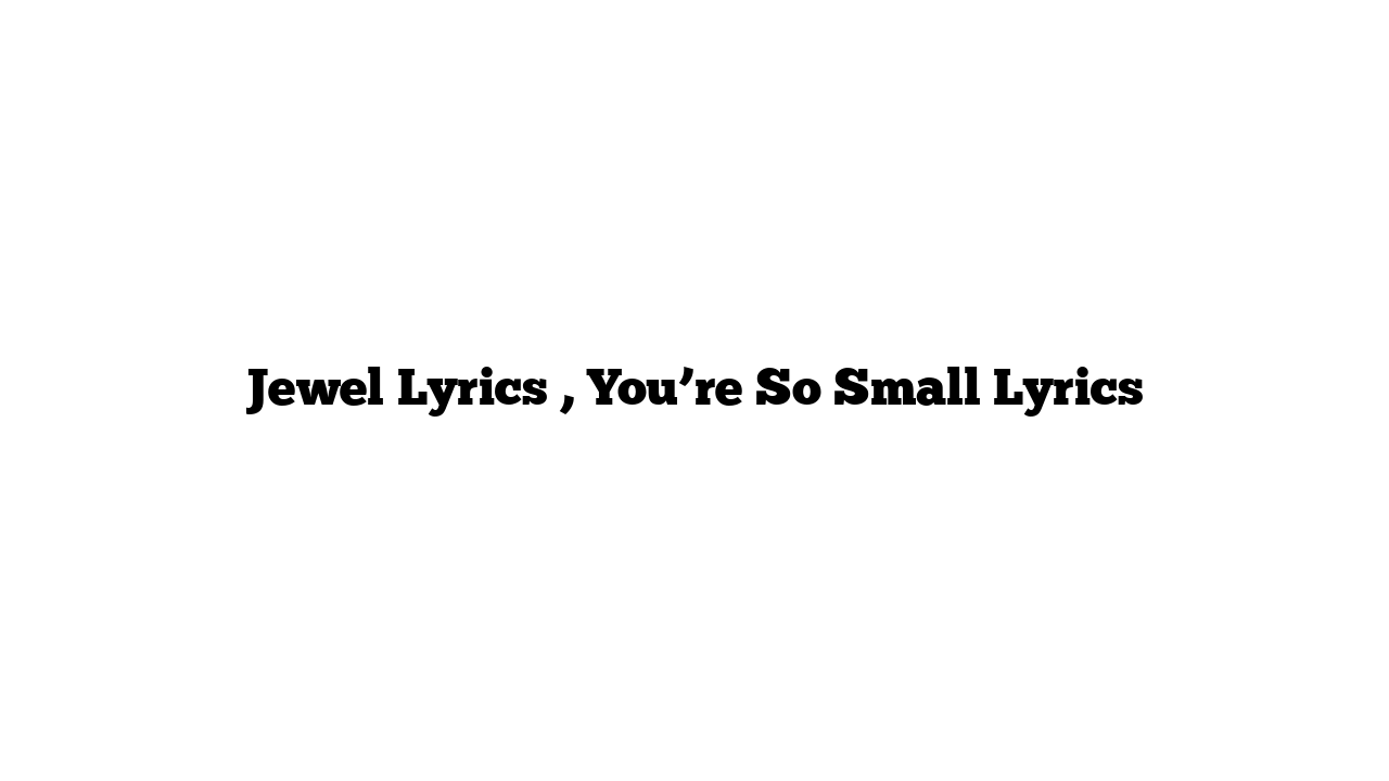 Jewel Lyrics , You’re So Small Lyrics