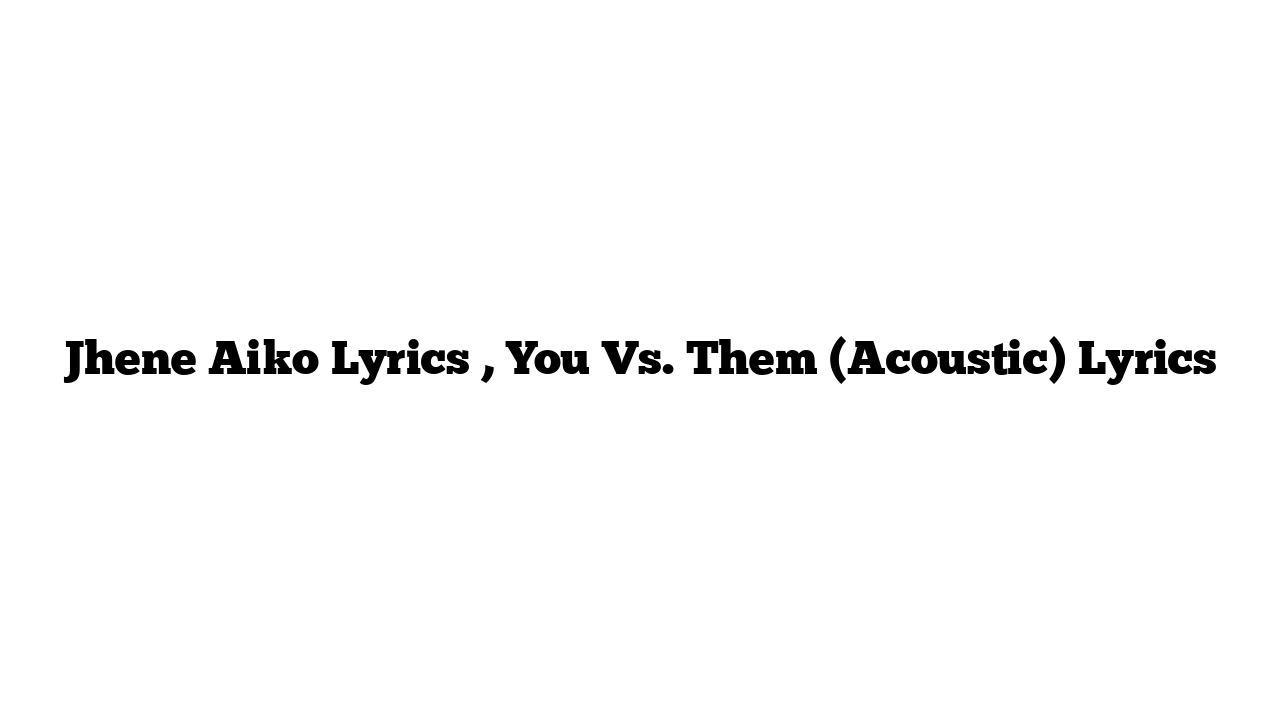 Jhene Aiko Lyrics , You Vs. Them (Acoustic) Lyrics