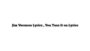 Jim Verraros Lyrics , You Turn It on Lyrics