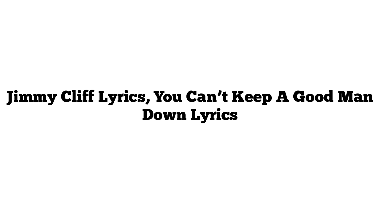 Jimmy Cliff Lyrics, You Can’t Keep A Good Man Down Lyrics