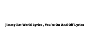 Jimmy Eat World Lyrics , You’re On And Off Lyrics