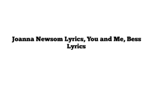 Joanna Newsom Lyrics, You and Me, Bess Lyrics