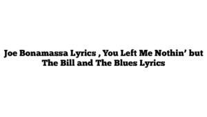 Joe Bonamassa Lyrics , You Left Me Nothin’ but The Bill and The Blues Lyrics