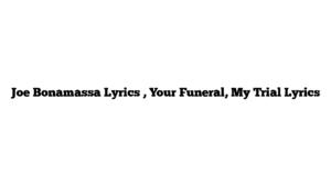 Joe Bonamassa Lyrics , Your Funeral, My Trial Lyrics