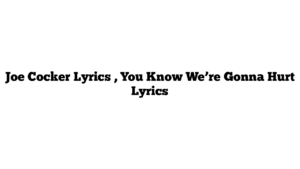 Joe Cocker Lyrics , You Know We’re Gonna Hurt Lyrics