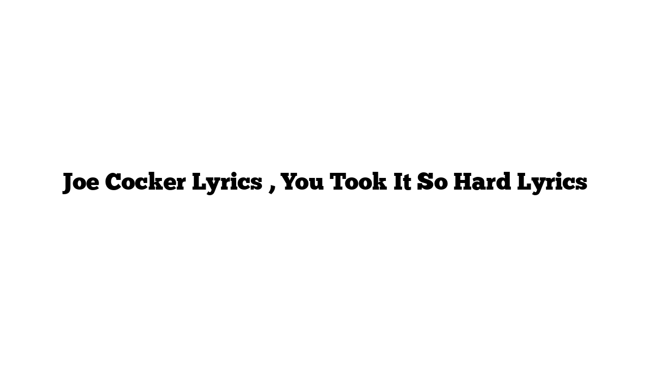 Joe Cocker Lyrics , You Took It So Hard Lyrics