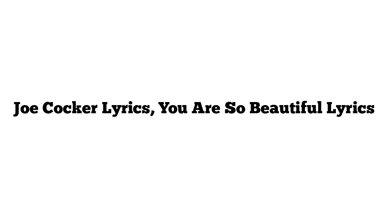 Joe Cocker Lyrics, You Are So Beautiful Lyrics