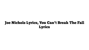 Joe Nichols Lyrics, You Can’t Break The Fall Lyrics