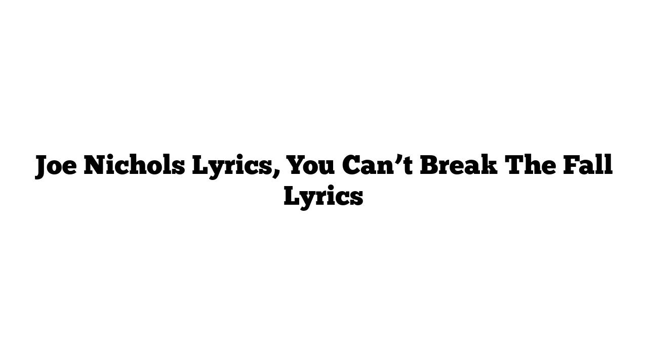 Joe Nichols Lyrics, You Can’t Break The Fall Lyrics