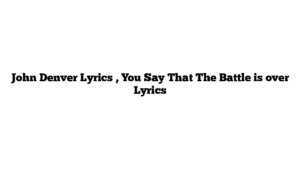 John Denver Lyrics , You Say That The Battle is over Lyrics