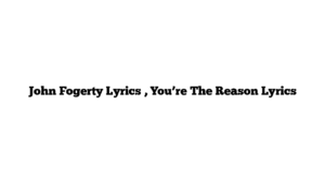 John Fogerty Lyrics , You’re The Reason Lyrics