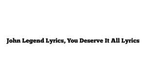 John Legend Lyrics, You Deserve It All Lyrics