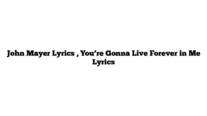 John Mayer Lyrics , You’re Gonna Live Forever in Me Lyrics