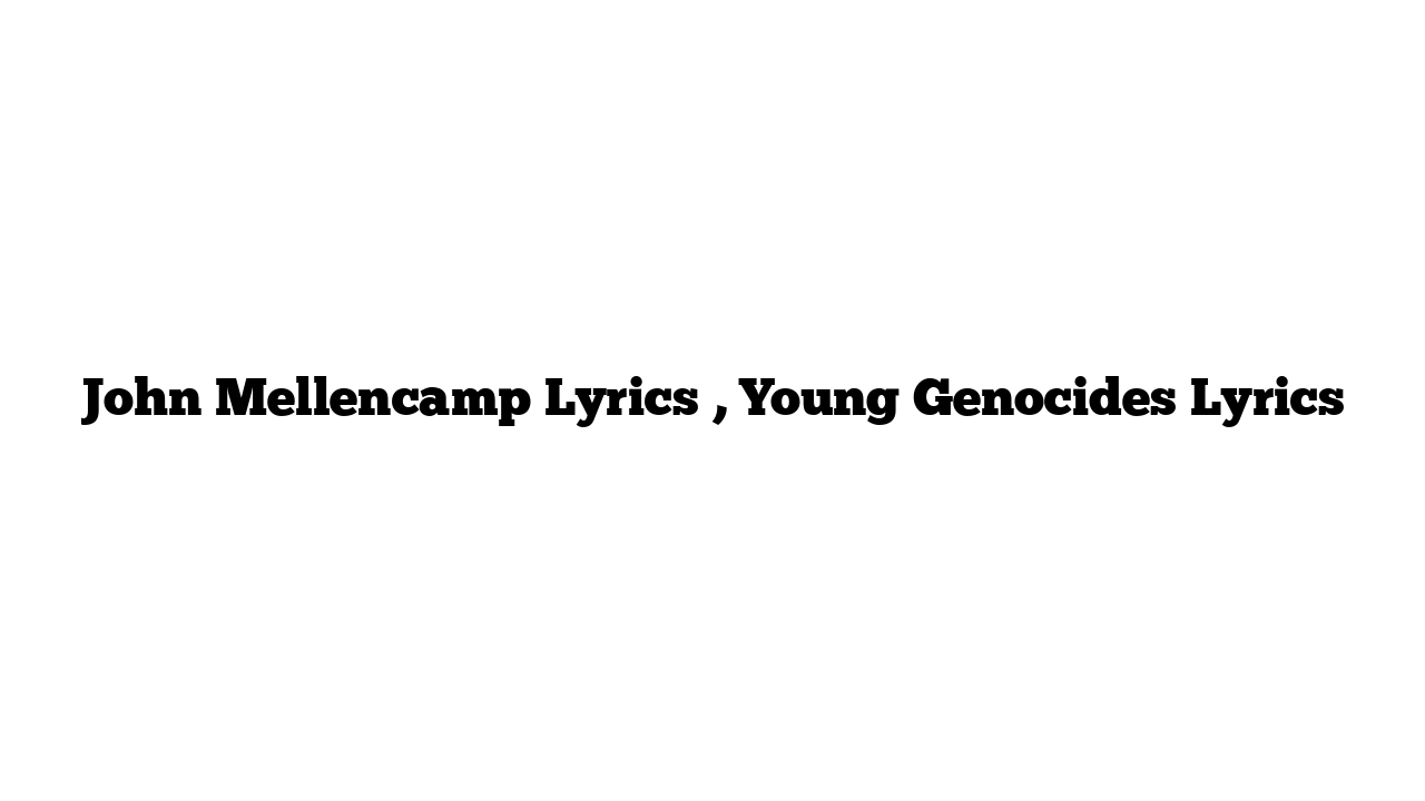 John Mellencamp Lyrics , Young Genocides Lyrics