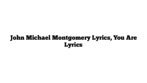 John Michael Montgomery Lyrics, You Are Lyrics