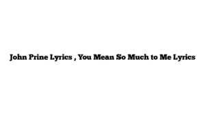 John Prine Lyrics , You Mean So Much to Me Lyrics